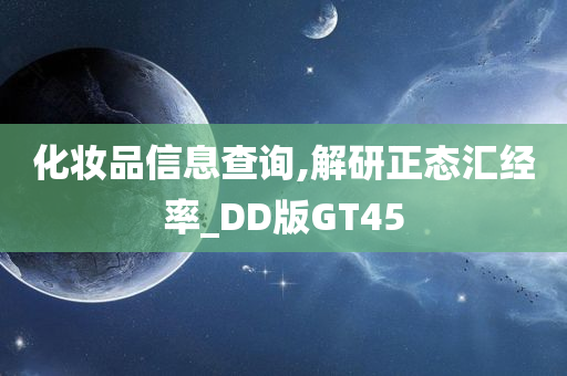 化妆品信息查询,解研正态汇经率_DD版GT45