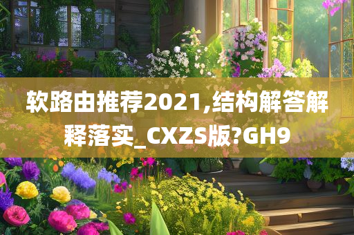 软路由推荐2021,结构解答解释落实_CXZS版?GH9