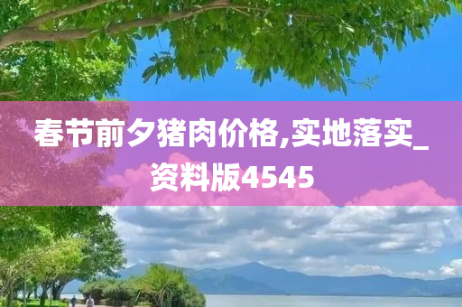 春节前夕猪肉价格,实地落实_资料版4545