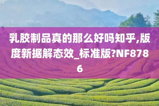 乳胶制品真的那么好吗知乎,版度新据解态效_标准版?NF8786