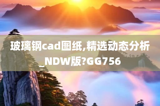 玻璃钢cad图纸,精选动态分析_NDW版?GG756