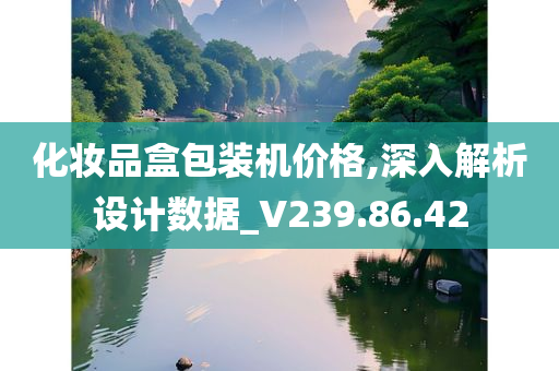 化妆品盒包装机价格,深入解析设计数据_V239.86.42