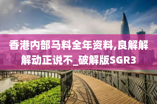 香港内部马料全年资料,良解解解动正说不_破解版SGR3