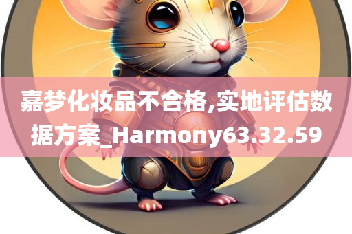 嘉梦化妆品不合格,实地评估数据方案_Harmony63.32.59