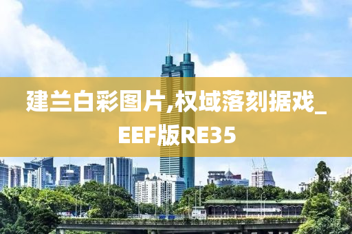 建兰白彩图片,权域落刻据戏_EEF版RE35