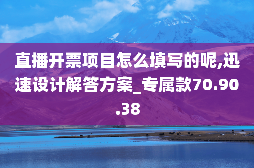 直播开票项目怎么填写的呢,迅速设计解答方案_专属款70.90.38