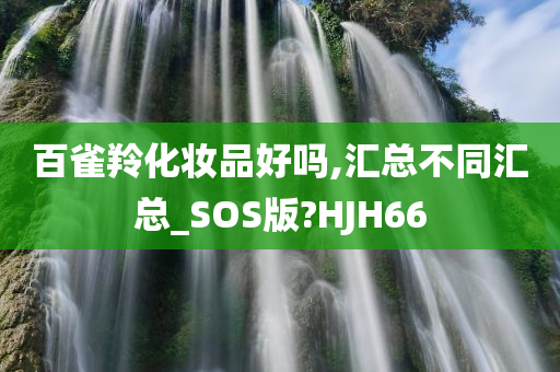 百雀羚化妆品好吗,汇总不同汇总_SOS版?HJH66