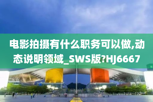 电影拍摄有什么职务可以做,动态说明领域_SWS版?HJ6667