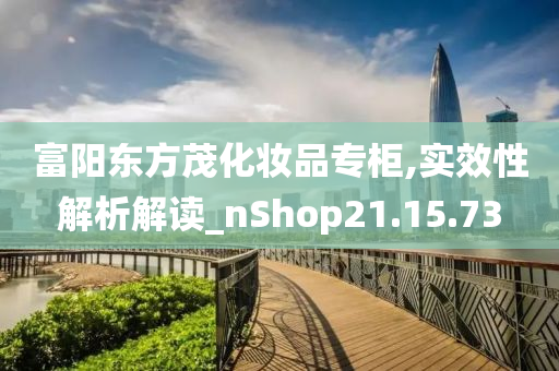 富阳东方茂化妆品专柜,实效性解析解读_nShop21.15.73