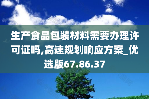 生产食品包装材料需要办理许可证吗,高速规划响应方案_优选版67.86.37