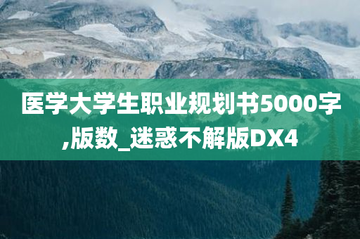 医学大学生职业规划书5000字,版数_迷惑不解版DX4