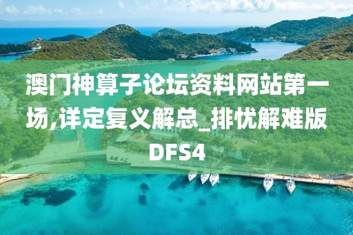 澳门神算子论坛资料网站第一场,详定复义解总_排忧解难版DFS4