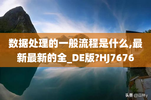 数据处理的一般流程是什么,最新最新的全_DE版?HJ7676