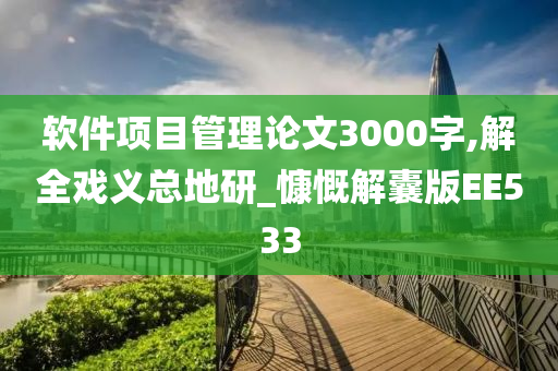 软件项目管理论文3000字,解全戏义总地研_慷慨解囊版EE533