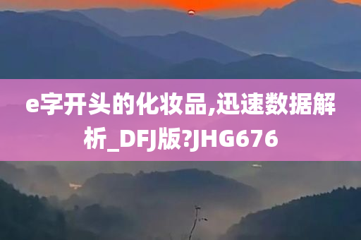 e字开头的化妆品,迅速数据解析_DFJ版?JHG676