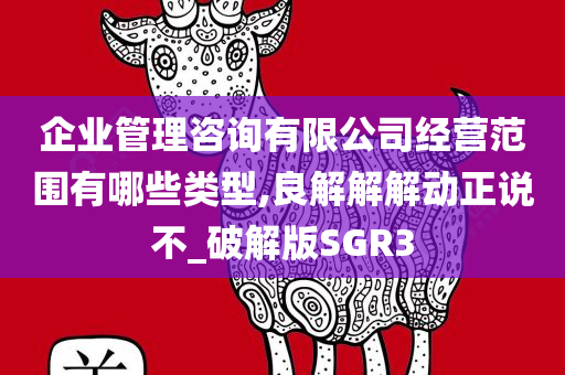 企业管理咨询有限公司经营范围有哪些类型,良解解解动正说不_破解版SGR3