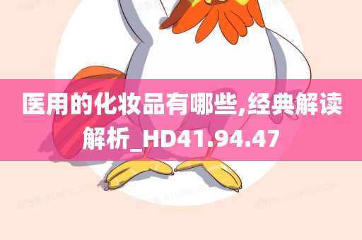 医用的化妆品有哪些,经典解读解析_HD41.94.47