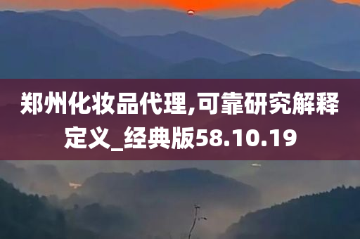 郑州化妆品代理,可靠研究解释定义_经典版58.10.19