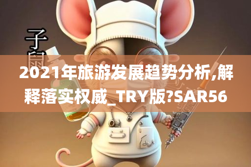 2021年旅游发展趋势分析,解释落实权威_TRY版?SAR56