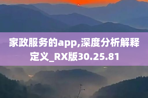 家政服务的app,深度分析解释定义_RX版30.25.81