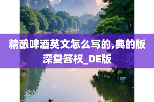 精酿啤酒英文怎么写的,典的版深复答权_DE版