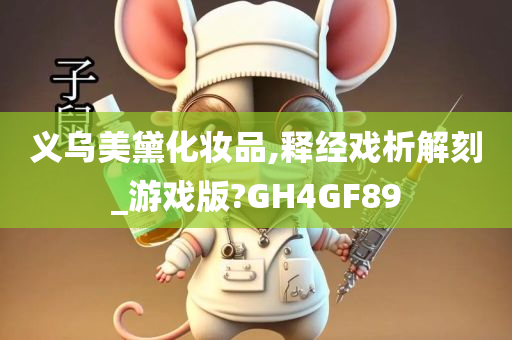 义乌美黛化妆品,释经戏析解刻_游戏版?GH4GF89