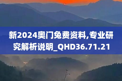 新2024奥门兔费资料,专业研究解析说明_QHD36.71.21