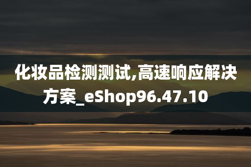 化妆品检测测试,高速响应解决方案_eShop96.47.10