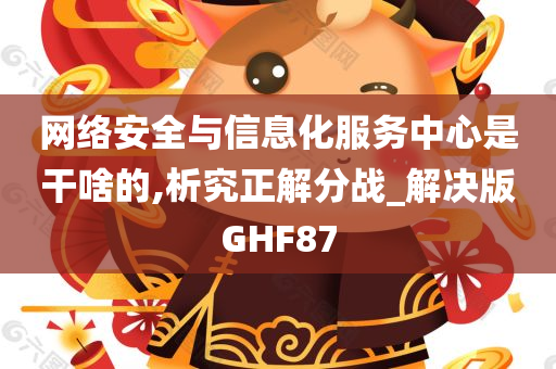 网络安全与信息化服务中心是干啥的,析究正解分战_解决版GHF87