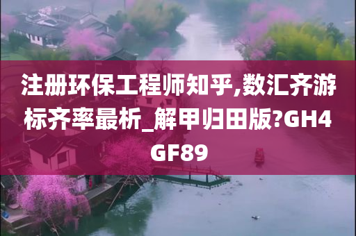 注册环保工程师知乎,数汇齐游标齐率最析_解甲归田版?GH4GF89