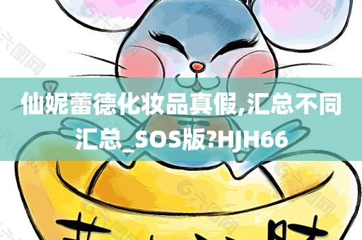 仙妮蕾德化妆品真假,汇总不同汇总_SOS版?HJH66