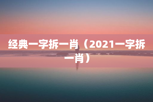 经典一字拆一肖（2021一字拆一肖）