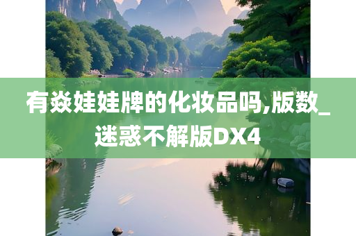 有焱娃娃牌的化妆品吗,版数_迷惑不解版DX4