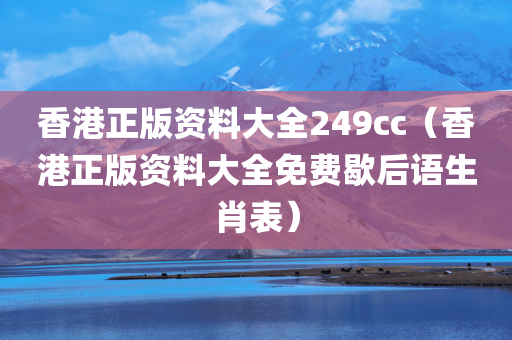 香港正版资料大全249cc（香港正版资料大全免费歇后语生肖表）