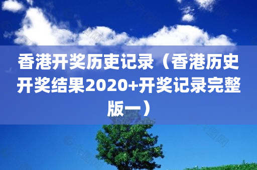 香港开奖历吏记录（香港历史开奖结果2020+开奖记录完整版一）