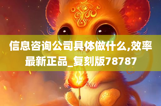 信息咨询公司具体做什么,效率最新正品_复刻版78787