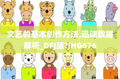 文艺的基本创作方法,迅速数据解析_DFJ版?JHG676