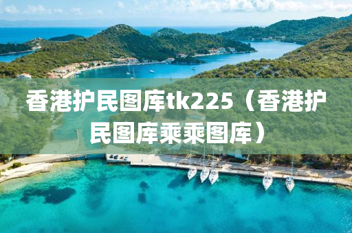 香港护民图库tk225（香港护民图库乘乘图库）