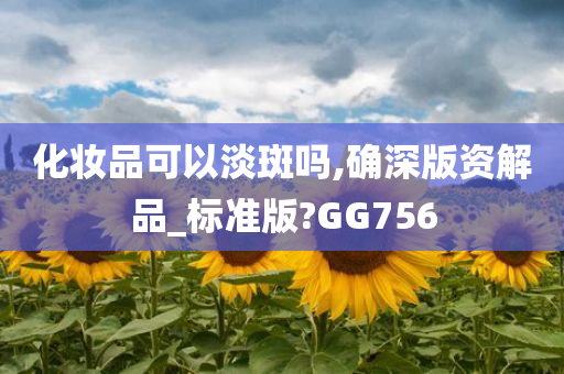 化妆品可以淡斑吗,确深版资解品_标准版?GG756