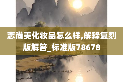 恋尚美化妆品怎么样,解释复刻版解答_标准版78678