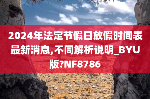 2024年法定节假日放假时间表最新消息,不同解析说明_BYU版?NF8786