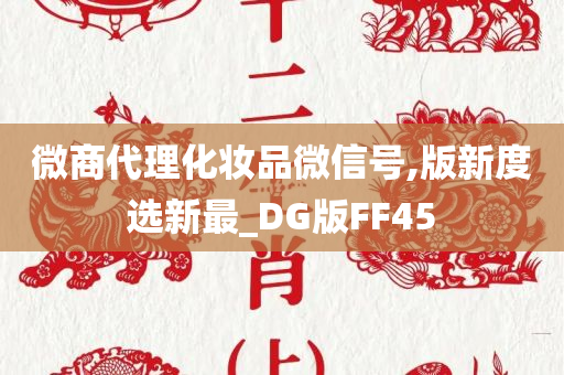 微商代理化妆品微信号,版新度选新最_DG版FF45