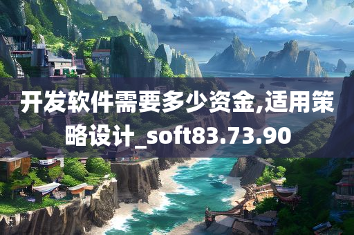 开发软件需要多少资金,适用策略设计_soft83.73.90