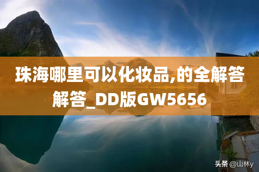 珠海哪里可以化妆品,的全解答解答_DD版GW5656