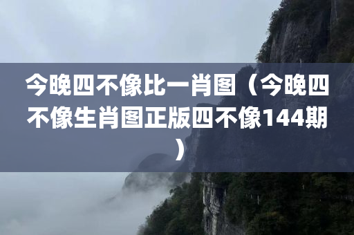 今晚四不像比一肖图（今晚四不像生肖图正版四不像144期）