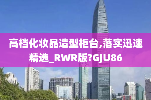 高档化妆品造型柜台,落实迅速精选_RWR版?GJU86