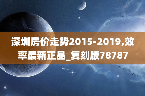 深圳房价走势2015-2019,效率最新正品_复刻版78787