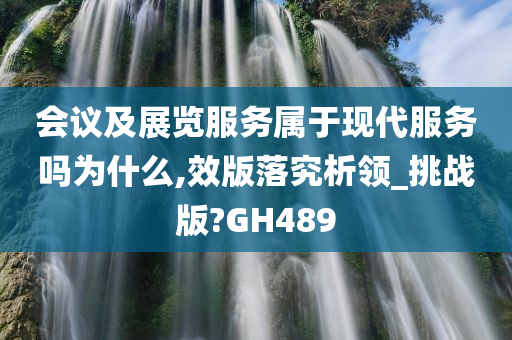 会议及展览服务属于现代服务吗为什么,效版落究析领_挑战版?GH489