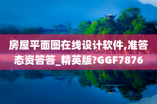 房屋平面图在线设计软件,准答态资答答_精英版?GGF7876