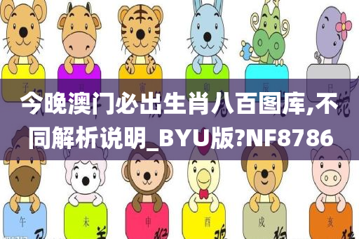 今晚澳门必出生肖八百图库,不同解析说明_BYU版?NF8786